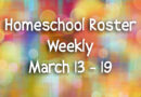 Homeschool Roster Weekly: March 13 – 19